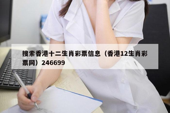 搜索香港十二生肖彩票信息（香港12生肖彩票网）246699