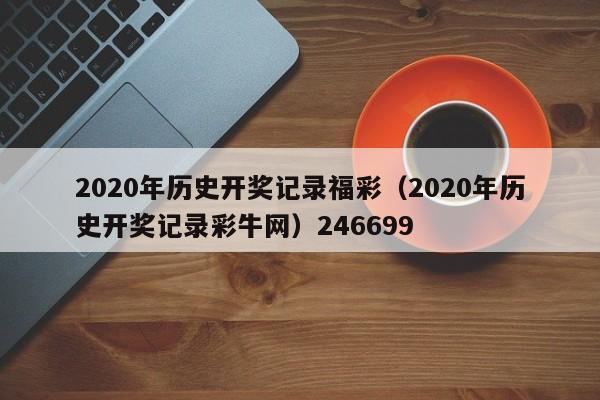 2020年历史开奖记录福彩（2020年历史开奖记录彩牛网）246699