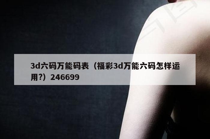 3d六码万能码表（福彩3d万能六码怎样运用?）246699